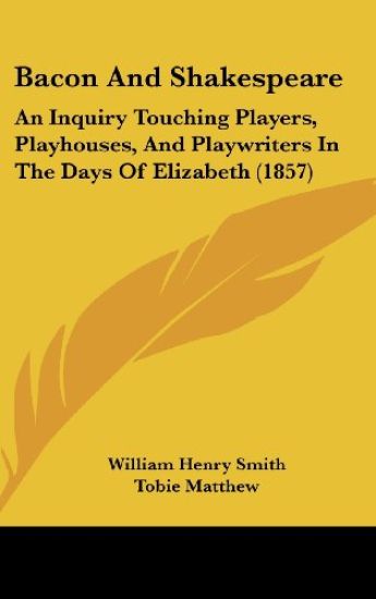 Bacon And Shakespeare: An Inquiry Touching Players, Playhouses, And Playwriters In The Days Of Elizabeth (1857)