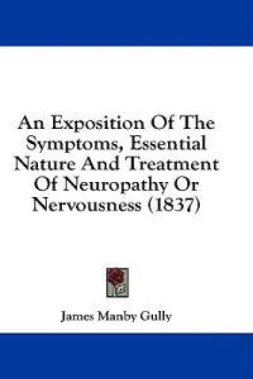 An Exposition Of The Symptoms, Essential Nature And Treatment Of Neuropathy Or Nervousness (1837)