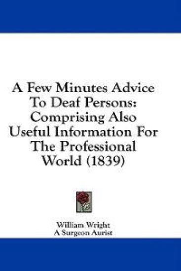A Few Minutes Advice To Deaf Persons: Comprising Also Useful Information For The Professional World (1839)