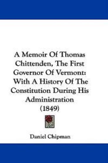 A Memoir Of Thomas Chittenden, The First Governor Of Vermont: With A History Of The Constitution During His Administration (1849)