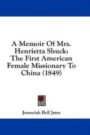A Memoir Of Mrs. Henrietta Shuck: The First American Female Missionary To China (1849)