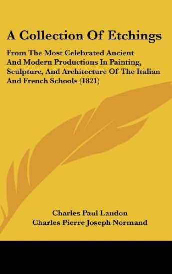 A Collection Of Etchings: From The Most Celebrated Ancient And Modern Productions In Painting, Sculpture, And Architecture Of The Italian And French S