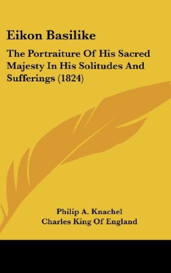 Eikon Basilike: The Portraiture Of His Sacred Majesty In His Solitudes And Sufferings (1824)