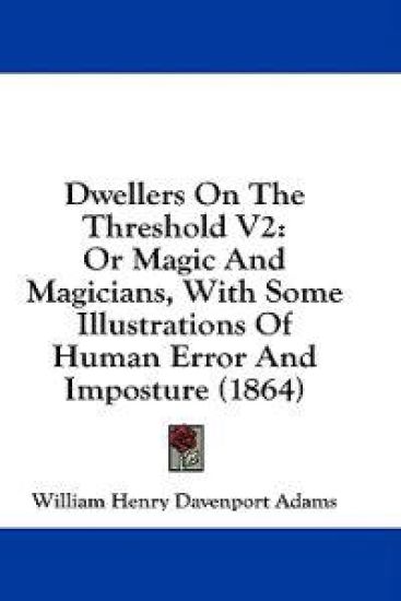 Dwellers On The Threshold V2: Or Magic And Magicians, With Some Illustrations Of Human Error And Imposture (1864)