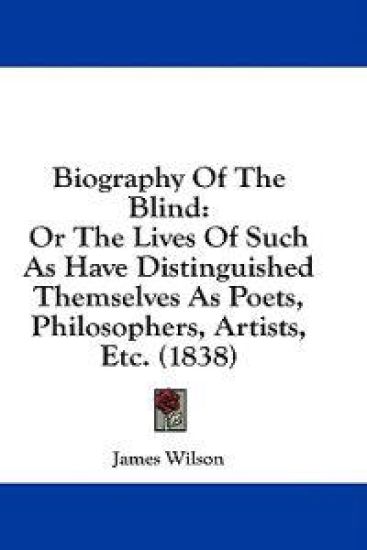 Biography Of The Blind: Or The Lives Of Such As Have Distinguished Themselves As Poets, Philosophers, Artists, Etc. (1838)