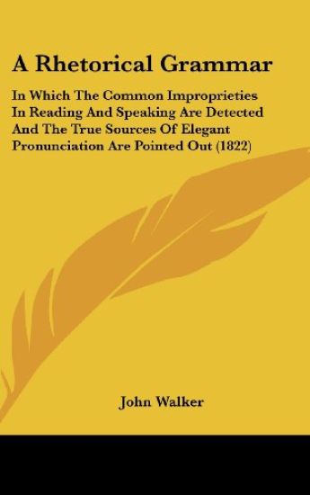 A Rhetorical Grammar: In Which The Common Improprieties In Reading And Speaking Are Detected And The True Sources Of Elegant Pronunciation Are Pointed