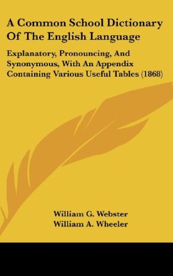 A Common School Dictionary Of The English Language: Explanatory, Pronouncing, And Synonymous, With An Appendix Containing Various Useful Tables (1868)