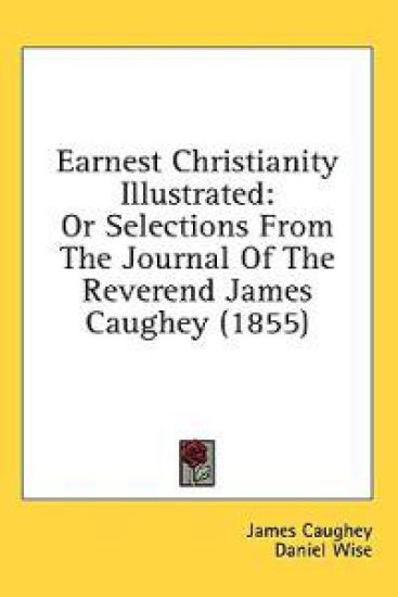 Earnest Christianity Illustrated: Or Selections From The Journal Of The Reverend James Caughey (1855)