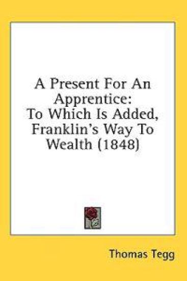 A Present For An Apprentice: To Which Is Added, Franklin's Way To Wealth (1848)