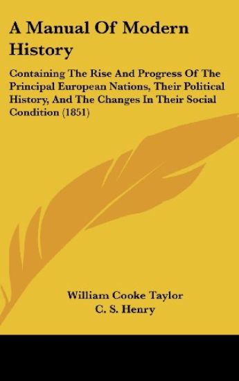 A Manual Of Modern History: Containing The Rise And Progress Of The Principal European Nations, Their Political History, And The Changes In Their Soci