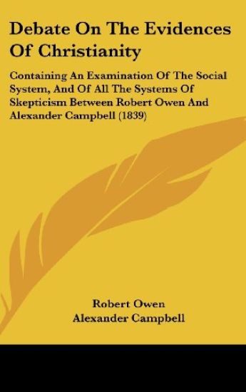 Debate On The Evidences Of Christianity: Containing An Examination Of The Social System, And Of All The Systems Of Skepticism Between Robert Owen And