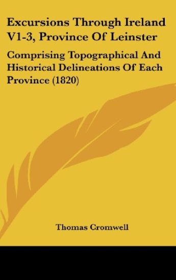 Excursions Through Ireland V1-3, Province Of Leinster: Comprising Topographical And Historical Delineations Of Each Province (1820)