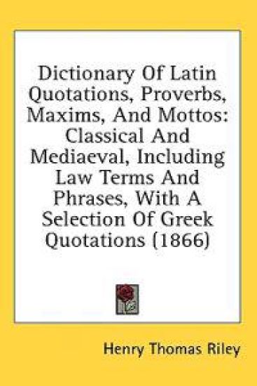 Dictionary Of Latin Quotations, Proverbs, Maxims, And Mottos: Classical And Mediaeval, Including Law Terms And Phrases, With A Selection Of Greek Quot
