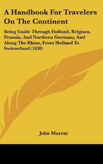 A Handbook For Travelers On The Continent: Being Guide Through Holland, Belgium, Prussia, And Northern Germany, And Along The Rhine, From Holland To S