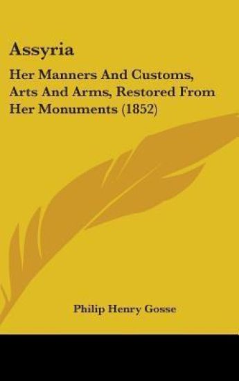 Assyria: Her Manners And Customs, Arts And Arms, Restored From Her Monuments (1852)