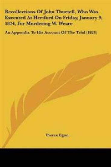 Recollections Of John Thurtell, Who Was Executed At Hertford On Friday, January 9, 1824, For Murdering W. Weare