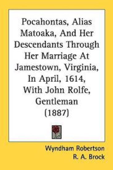 Pocahontas, Alias Matoaka, and Her Descendants Through Her Marriage at Jamestown, Virginia, in April, 1614, With John Rolfe, Gentleman
