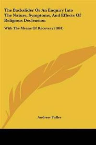 Backslider Or An Enquiry Into The Nature, Symptoms, And Effects Of Religious Declension
