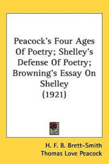 Peacock's Four Ages of Poetry; Shelley's Defense of Poetry; Browning's Essay on Shelley