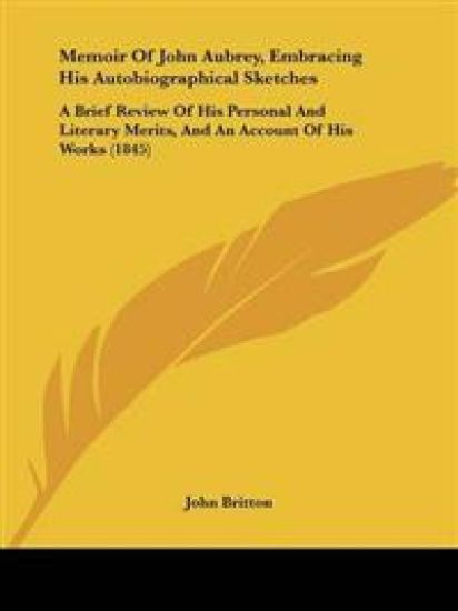 Memoir Of John Aubrey, Embracing His Autobiographical Sketches