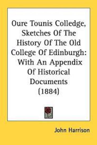 Oure Tounis Colledge, Sketches of the History of the Old College of Edinburgh