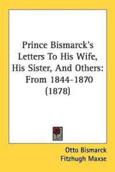 Prince Bismarck's Letters to His Wife, His Sister, and Others
