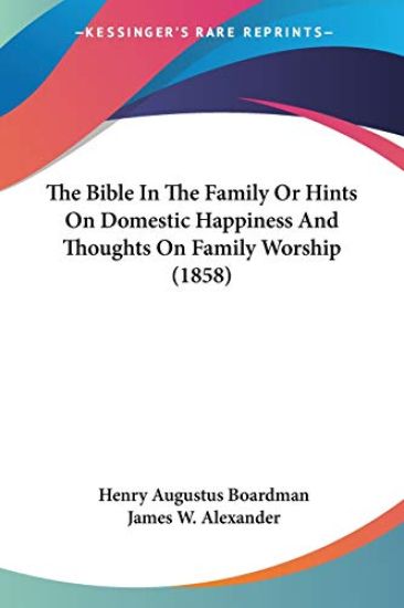 Bible In The Family Or Hints On Domestic Happiness And Thoughts On Family Worship (1858)