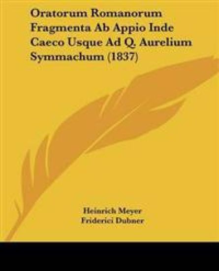 Oratorum Romanorum Fragmenta Ab Appio Inde Caeco Usque Ad Q. Aurelium Symmachum (1837)