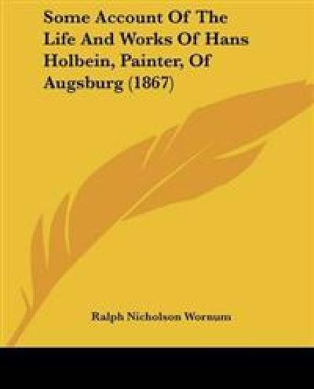 Some Account Of The Life And Works Of Hans Holbein, Painter, Of Augsburg (1867)