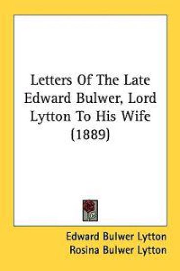 Letters of the Late Edward Bulwer, Lord Lytton to His Wife