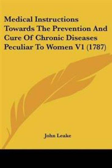 Medical Instructions Towards The Prevention And Cure Of Chronic Diseases Peculiar To Women V1 (1787)
