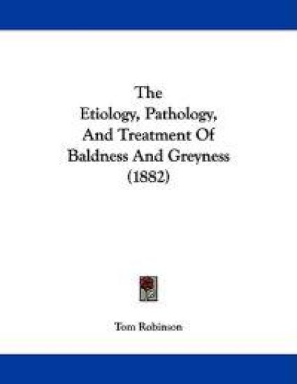 The Etiology, Pathology, And Treatment Of Baldness And Greyness (1882)