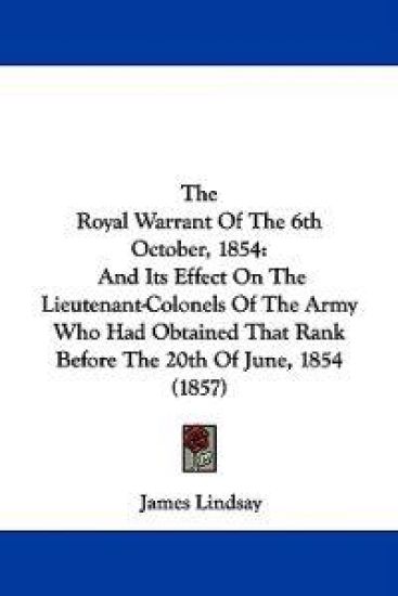 The Royal Warrant Of The 6th October, 1854: And Its Effect On The Lieutenant-Colonels Of The Army Who Had Obtained That Rank Before The 20th Of June,