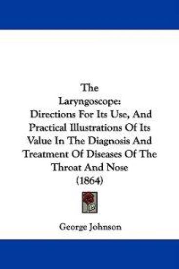 The Laryngoscope: Directions For Its Use, And Practical Illustrations Of Its Value In The Diagnosis And Treatment Of Diseases Of The Throat And Nose (