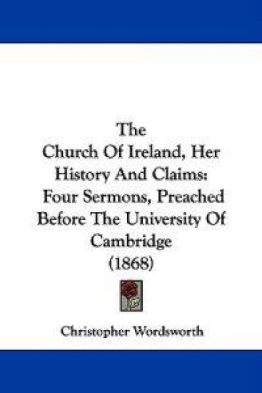The Church Of Ireland, Her History And Claims: Four Sermons, Preached Before The University Of Cambridge (1868)