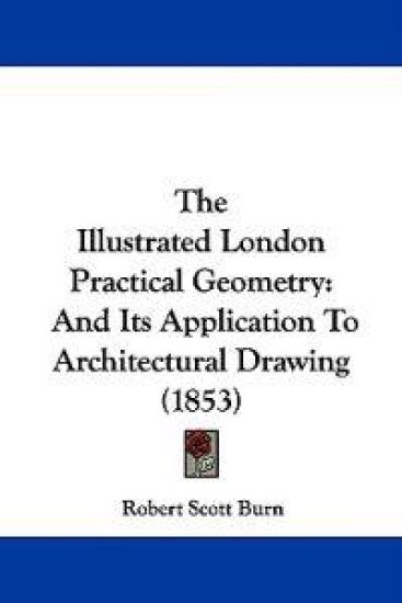 The Illustrated London Practical Geometry: And Its Application To Architectural Drawing (1853)