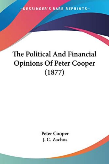The Political And Financial Opinions Of Peter Cooper (1877) – Peter Cooper, kirjan kansikuva