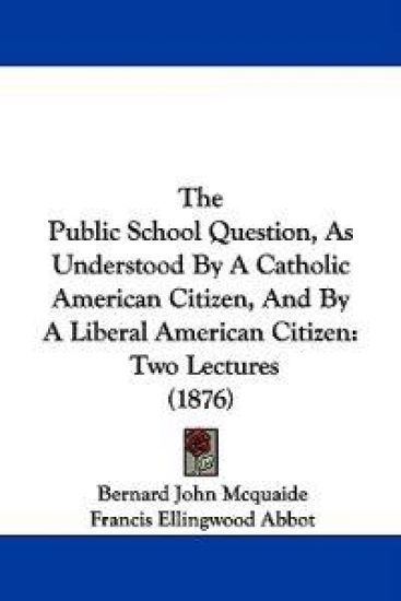The Public School Question, As Understood By A Catholic American Citizen, And By A Liberal American Citizen