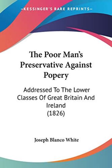 The Poor Man's Preservative Against Popery: Addressed To The Lower Classes Of Great Britain And Ireland (1826)