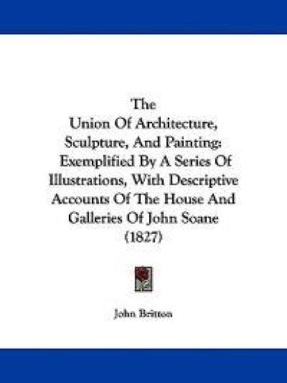 The Union Of Architecture, Sculpture, And Painting: Exemplified By A Series Of Illustrations, With Descriptive Accounts Of The House And Galleries Of