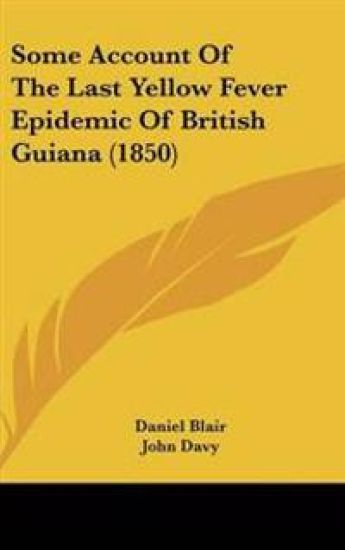 Some Account Of The Last Yellow Fever Epidemic Of British Guiana (1850)