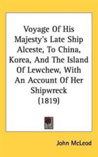 Voyage Of His Majesty's Late Ship Alceste, To China, Korea, And The Island Of Lewchew, With An Account Of Her Shipwreck (1819)