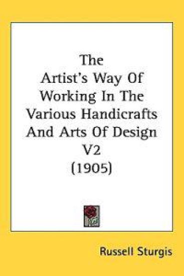 The Artist's Way of Working in the Various Handicrafts and Arts of Design