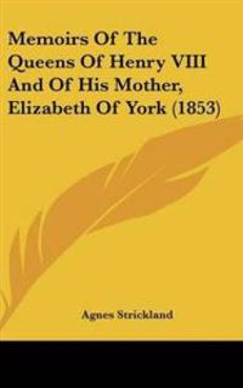 Memoirs Of The Queens Of Henry VIII And Of His Mother, Elizabeth Of York (1853)