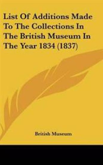 List of Additions Made to the Collections in the British Museum in the Year 1834