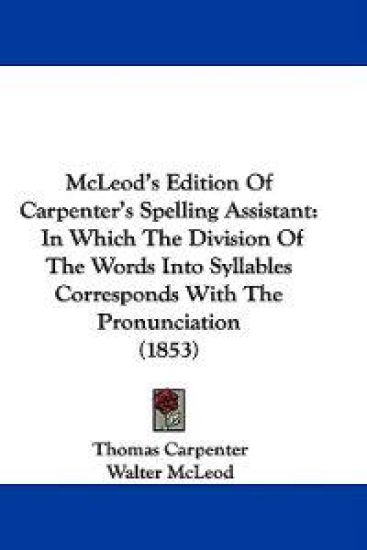 McLeod's Edition Of Carpenter's Spelling Assistant: In Which The Division Of The Words Into Syllables Corresponds With The Pronunciation (1853)