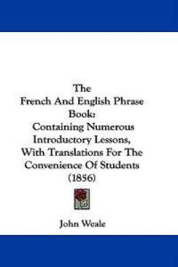The French And English Phrase Book: Containing Numerous Introductory Lessons, With Translations For The Convenience Of Students (1856)