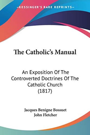 The Catholic's Manual: An Exposition Of The Controverted Doctrines Of The Catholic Church (1817)
