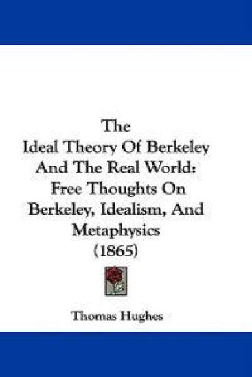 The Ideal Theory Of Berkeley And The Real World: Free Thoughts On Berkeley, Idealism, And Metaphysics (1865)