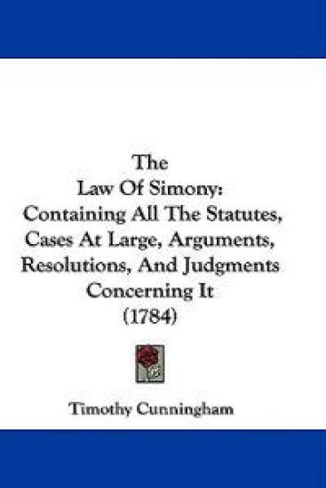 The Law Of Simony: Containing All The Statutes, Cases At Large, Arguments, Resolutions, And Judgments Concerning It (1784)